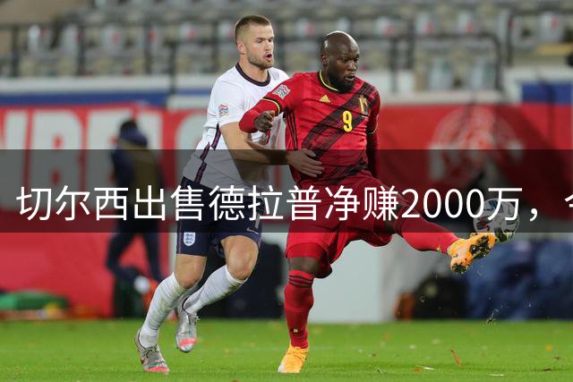 切尔西出售德拉普净赚2000万，今夏神级交易盘点